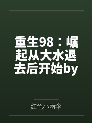 重生98：崛起从大水退去后开始by红色小雨伞