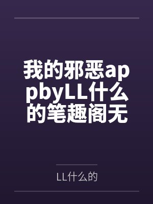 我的邪恶appbyLL什么的笔趣阁无弹窗