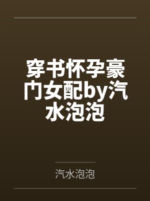 穿书怀孕豪门女配by汽水泡泡