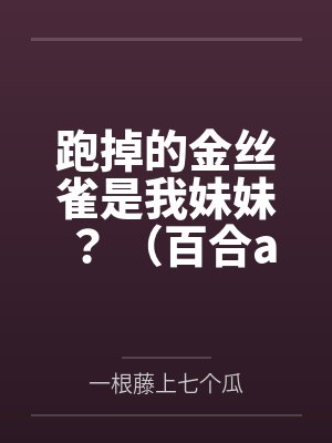 跑掉的金丝雀是我妹妹？ （百合abo）by一根藤上七个瓜