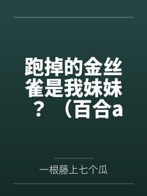 跑掉的金丝雀是我妹妹？ （百合abo）笔趣阁无弹窗
