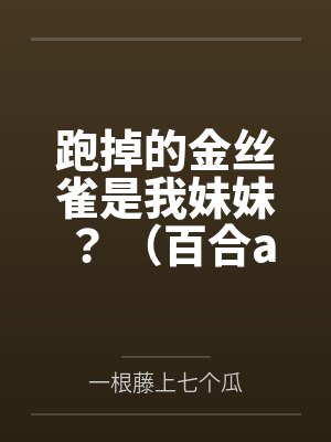 跑掉的金丝雀是我妹妹？ （百合abo）by一根藤上七个瓜笔趣阁无弹窗