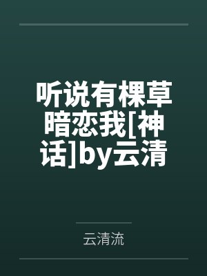 听说有棵草暗恋我[神话]by云清流