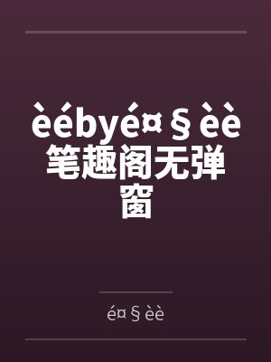 èébyé¤§èè笔趣阁无弹窗