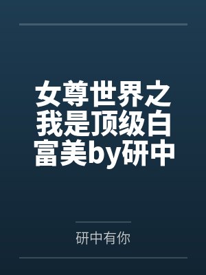 女尊世界之我是顶级白富美by研中有你