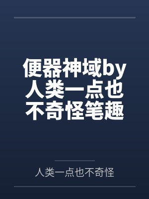 便器神域by人类一点也不奇怪笔趣阁无弹窗