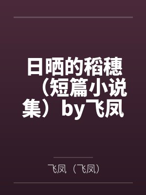 日晒的稻穗（短篇小说集）by飞凤（飞凤）