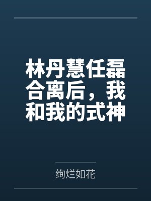 林丹慧任磊合离后，我和我的式神在一起了
