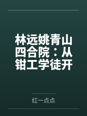 林远姚青山四合院：从钳工学徒开读书攒技能