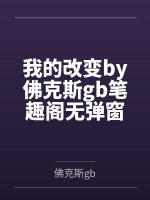 我的改变by佛克斯gb笔趣阁无弹窗