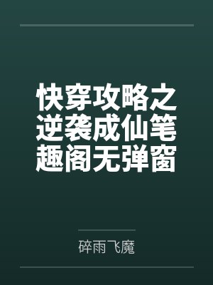 快穿攻略之逆袭成仙笔趣阁无弹窗