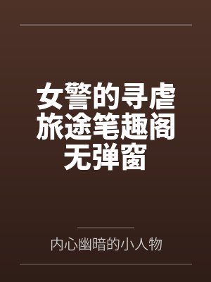 女警的寻虐旅途笔趣阁无弹窗