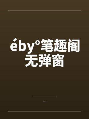 éby°笔趣阁无弹窗
