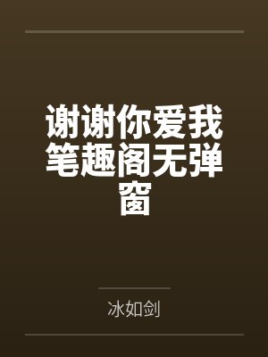 谢谢你爱我笔趣阁无弹窗