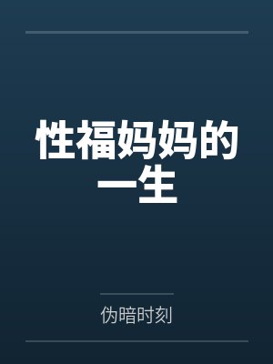 性福妈妈的一生笔趣阁无弹窗 性福妈妈的一生笔趣阁无弹窗