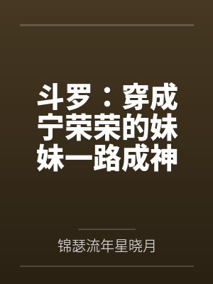 斗罗:穿成宁荣荣的妹妹一路成神 斗罗:穿成宁荣荣的妹妹一路成神