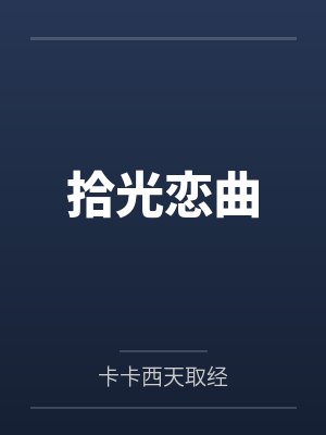 拾光恋曲by卡卡西天取经 拾光恋曲by卡卡西天取经