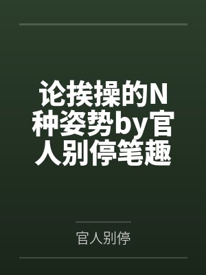 论挨操的N种姿势by官人别停笔趣阁无弹窗