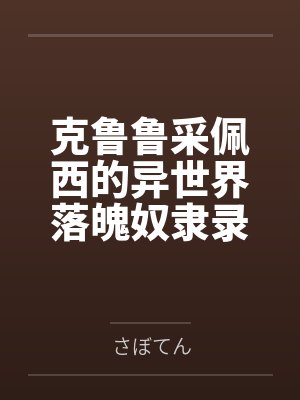 克鲁鲁采佩西的异世界落魄奴隶录byさぼてん
