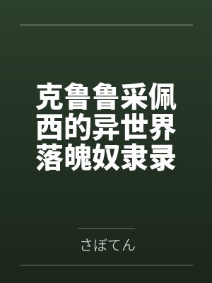 克鲁鲁采佩西的异世界落魄奴隶录笔趣阁无弹窗