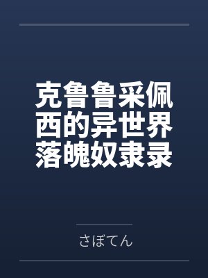 克鲁鲁采佩西的异世界落魄奴隶录byさぼてん笔趣阁无弹窗