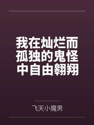 我在灿烂而孤独的鬼怪中自由翱翔by飞天小魔男