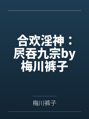 合欢淫神：屄吞九宗by梅川裤子