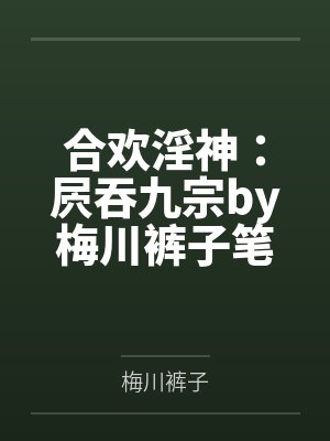 合欢淫神：屄吞九宗by梅川裤子笔趣阁无弹窗