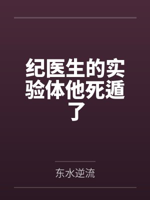纪医生的实验体他死遁了by东水逆流 纪医生的实验体他死遁了by东水逆流