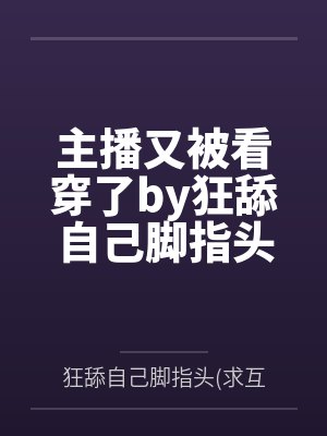 主播又被看穿了by狂舔自己脚指头求互动