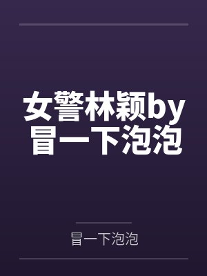 女警林颖by冒一下泡泡