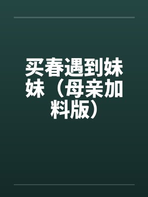 买春遇到妹妹（母亲加料版）by佚名笔趣阁无弹窗