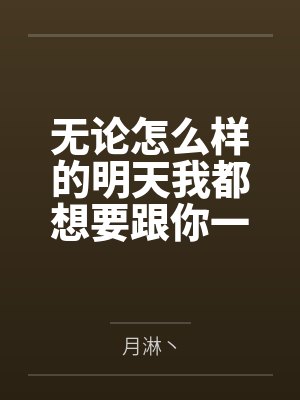 无论怎么样的明天我都想要跟你一起到达笔趣阁无弹窗