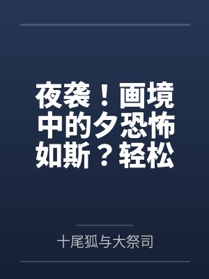 夜袭！画境中的夕恐怖如斯？轻松反杀并成功肏服拿下啊！by十尾狐与大祭司