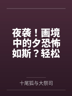 夜袭！画境中的夕恐怖如斯？轻松反杀并成功肏服拿下啊！by博士