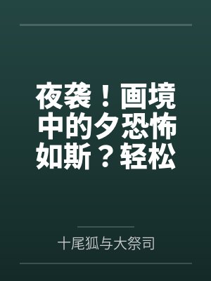 夜袭！画境中的夕恐怖如斯？轻松反杀并成功肏服拿下啊！笔趣阁无弹窗