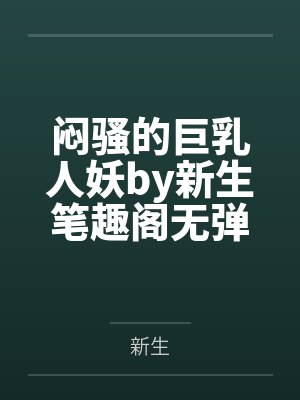 闷骚的巨乳人妖by新生笔趣阁无弹窗