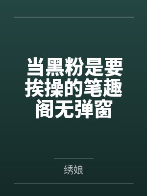 当黑粉是要挨操的笔趣阁无弹窗