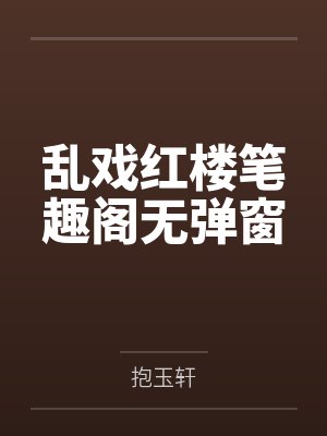 乱戏红楼笔趣阁无弹窗
