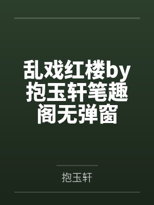 乱戏红楼by抱玉轩笔趣阁无弹窗