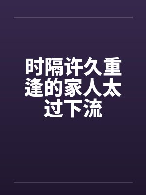 时隔许久重逢的家人太过下流