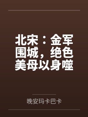 北宋：金军围城，绝色美母以身噬虎by晚安玛卡巴卡