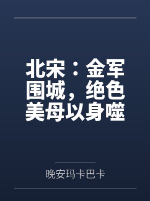北宋：金军围城，绝色美母以身噬虎笔趣阁无弹窗