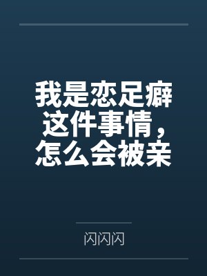 我是恋足癖这件事情，怎么会被亲妹妹发现！by闪闪闪
