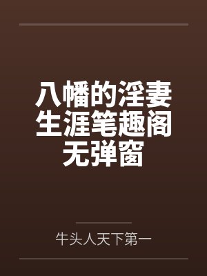 八幡的淫妻生涯笔趣阁无弹窗
