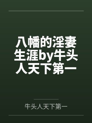 八幡的淫妻生涯by牛头人天下第一笔趣阁无弹窗