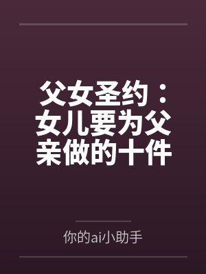 父女圣约：女儿要为父亲做的十件事by你的ai小助手