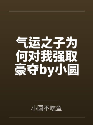 气运之子为何对我强取豪夺by小圆不吃鱼笔趣阁无弹窗