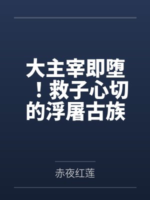 大主宰即堕！救子心切的浮屠古族清脉神女身陷淫阵当着儿子的面被仇人的大鸡巴肆意by赤夜红莲笔趣阁无弹窗