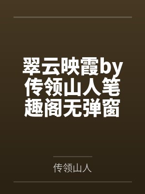 翠云映霞by传领山人笔趣阁无弹窗